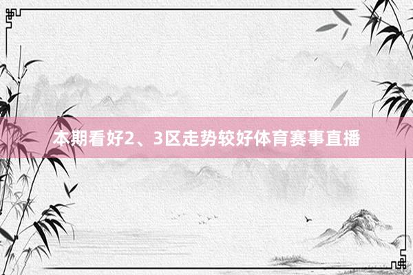 本期看好2、3区走势较好体育赛事直播