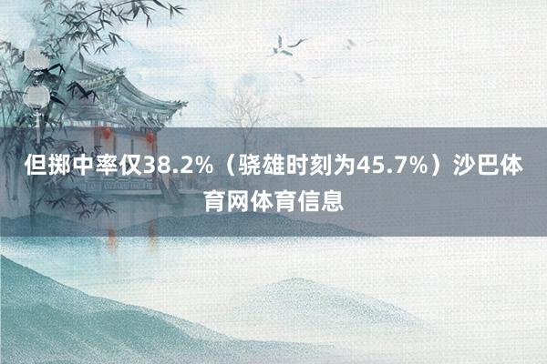但掷中率仅38.2%（骁雄时刻为45.7%）沙巴体育网体育信息
