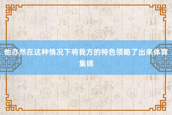 他亦然在这种情况下将我方的特色领略了出来体育集锦
