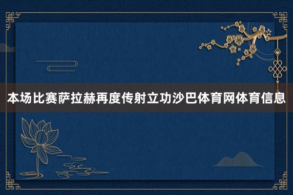 本场比赛萨拉赫再度传射立功沙巴体育网体育信息
