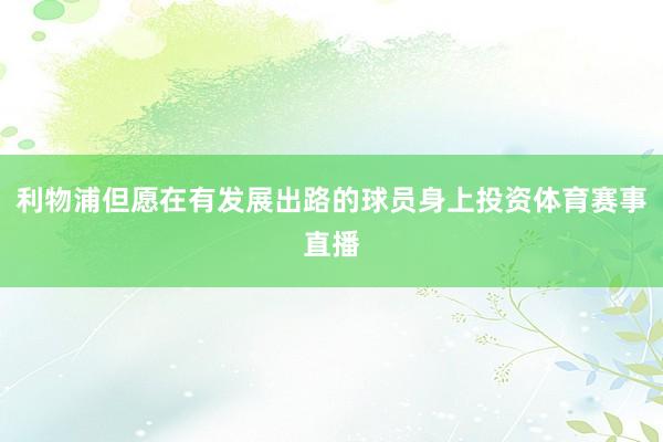 利物浦但愿在有发展出路的球员身上投资体育赛事直播