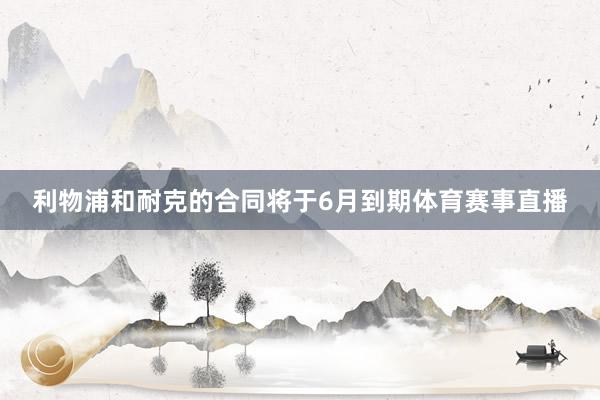 利物浦和耐克的合同将于6月到期体育赛事直播