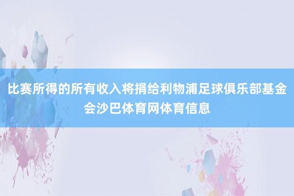 比赛所得的所有收入将捐给利物浦足球俱乐部基金会沙巴体育网体育信息