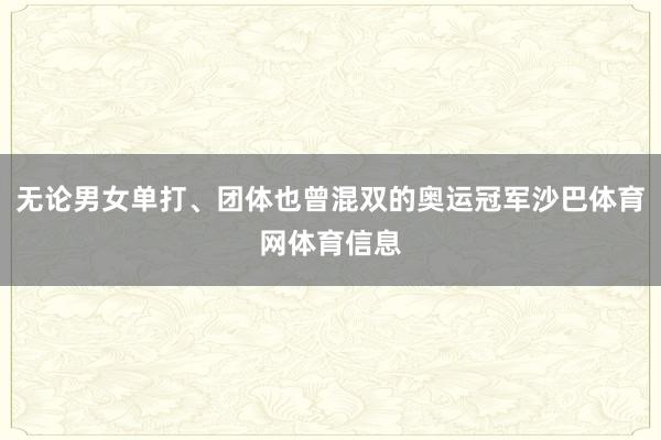 无论男女单打、团体也曾混双的奥运冠军沙巴体育网体育信息