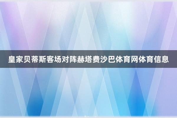 皇家贝蒂斯客场对阵赫塔费沙巴体育网体育信息