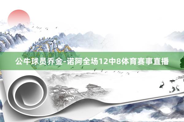 公牛球员乔金-诺阿全场12中8体育赛事直播