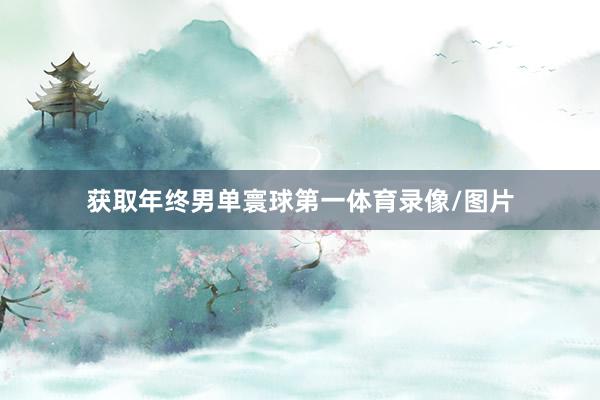 获取年终男单寰球第一体育录像/图片