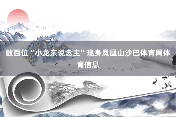 数百位“小龙东说念主”现身凤凰山沙巴体育网体育信息