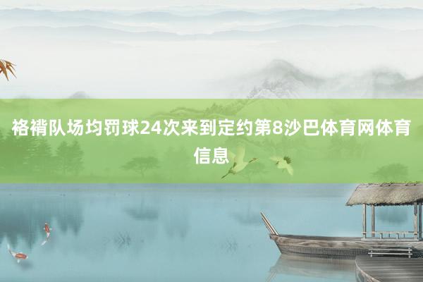 袼褙队场均罚球24次来到定约第8沙巴体育网体育信息