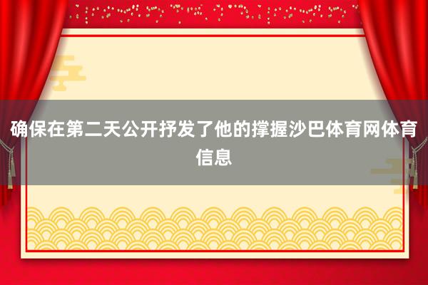 确保在第二天公开抒发了他的撑握沙巴体育网体育信息