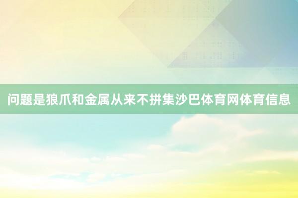 问题是狼爪和金属从来不拼集沙巴体育网体育信息
