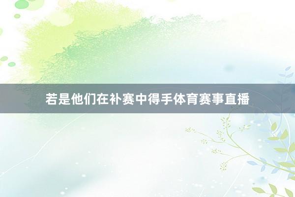 若是他们在补赛中得手体育赛事直播