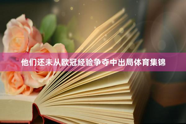 他们还未从欧冠经验争夺中出局体育集锦