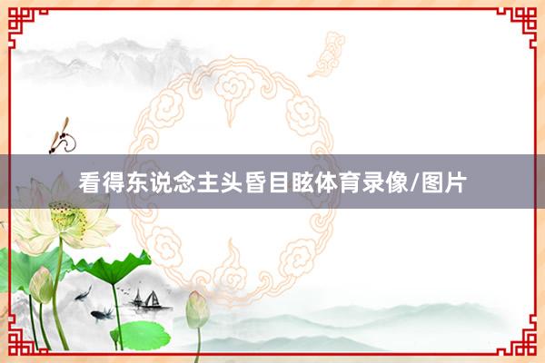 看得东说念主头昏目眩体育录像/图片