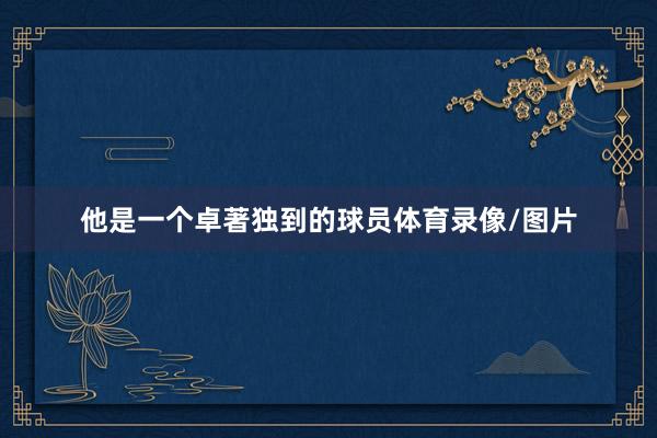 他是一个卓著独到的球员体育录像/图片