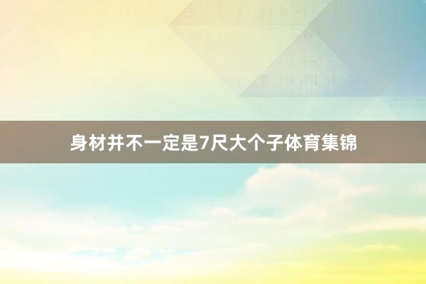 身材并不一定是7尺大个子体育集锦
