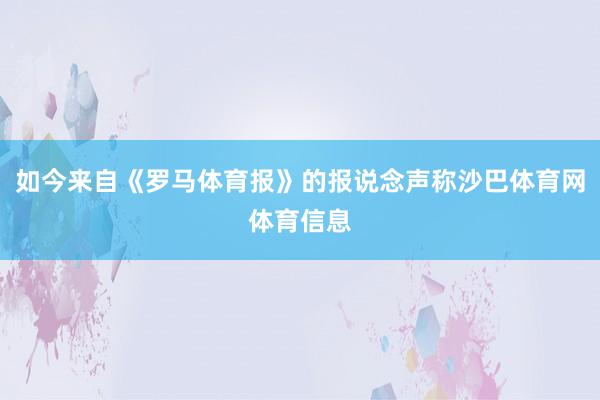 如今来自《罗马体育报》的报说念声称沙巴体育网体育信息
