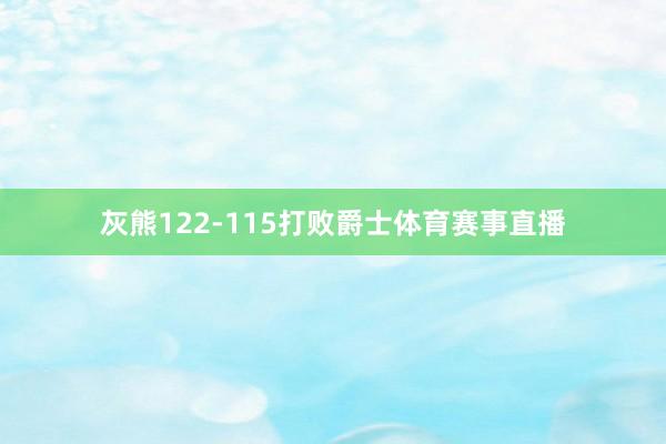 灰熊122-115打败爵士体育赛事直播