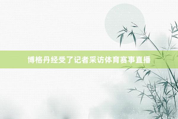 博格丹经受了记者采访体育赛事直播