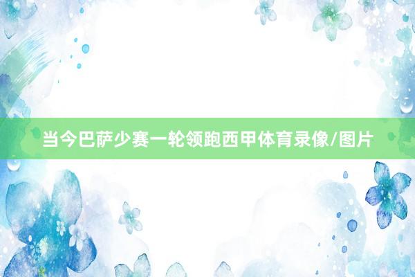 当今巴萨少赛一轮领跑西甲体育录像/图片