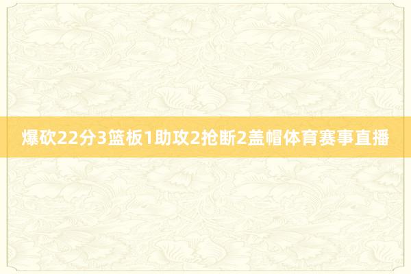 爆砍22分3篮板1助攻2抢断2盖帽体育赛事直播