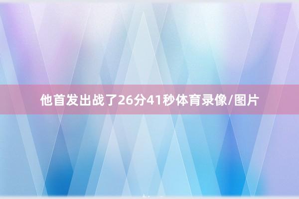 他首发出战了26分41秒体育录像/图片