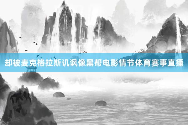 却被麦克格拉斯讥讽像黑帮电影情节体育赛事直播