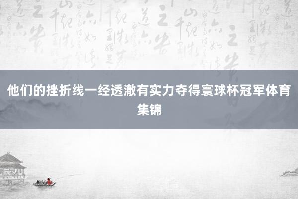 他们的挫折线一经透澈有实力夺得寰球杯冠军体育集锦