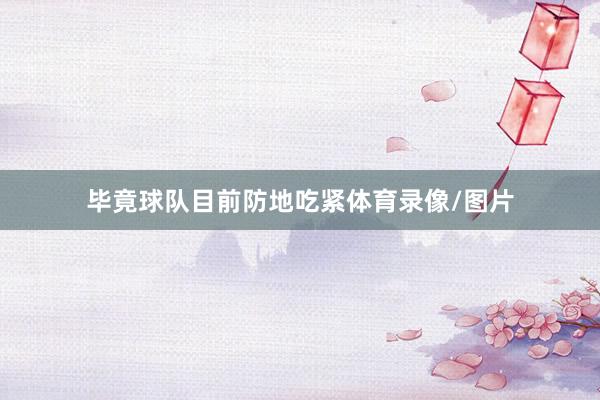 毕竟球队目前防地吃紧体育录像/图片
