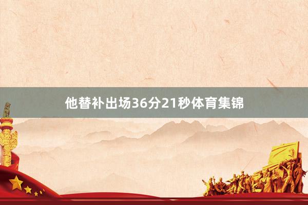 他替补出场36分21秒体育集锦