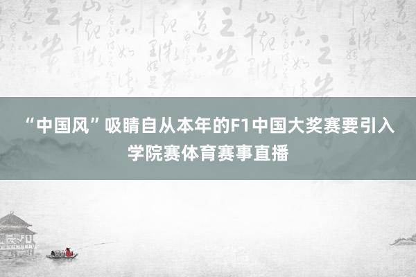 “中国风”吸睛自从本年的F1中国大奖赛要引入学院赛体育赛事直播