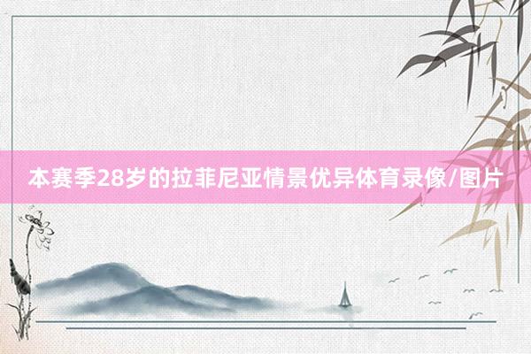 本赛季28岁的拉菲尼亚情景优异体育录像/图片