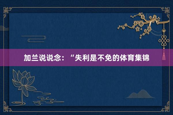 加兰说说念：“失利是不免的体育集锦