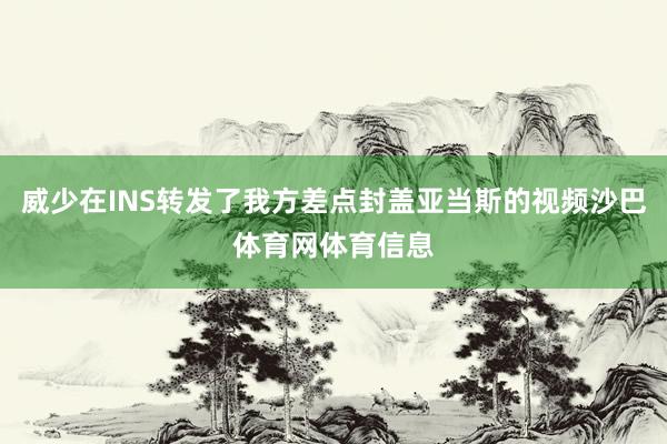 威少在INS转发了我方差点封盖亚当斯的视频沙巴体育网体育信息
