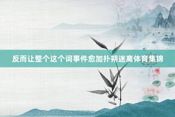 反而让整个这个词事件愈加扑朔迷离体育集锦