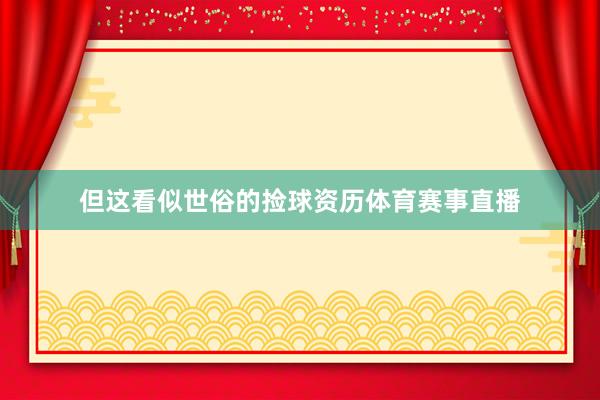 但这看似世俗的捡球资历体育赛事直播