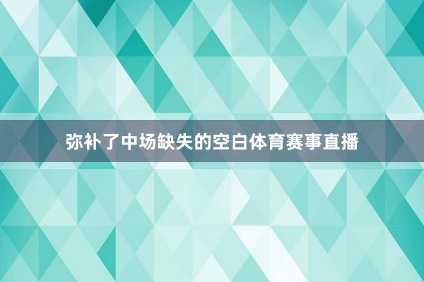 弥补了中场缺失的空白体育赛事直播