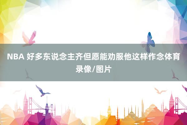 NBA 好多东说念主齐但愿能劝服他这样作念体育录像/图片