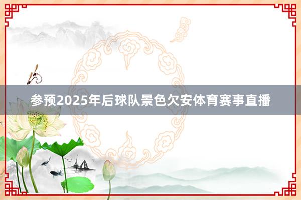 参预2025年后球队景色欠安体育赛事直播