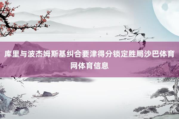 库里与波杰姆斯基纠合要津得分锁定胜局沙巴体育网体育信息