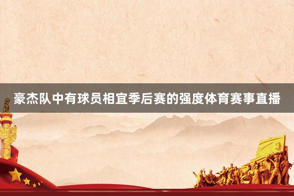 豪杰队中有球员相宜季后赛的强度体育赛事直播