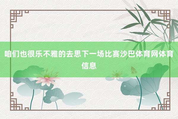 咱们也很乐不雅的去思下一场比赛沙巴体育网体育信息
