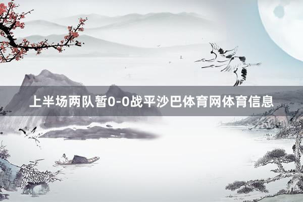 上半场两队暂0-0战平沙巴体育网体育信息