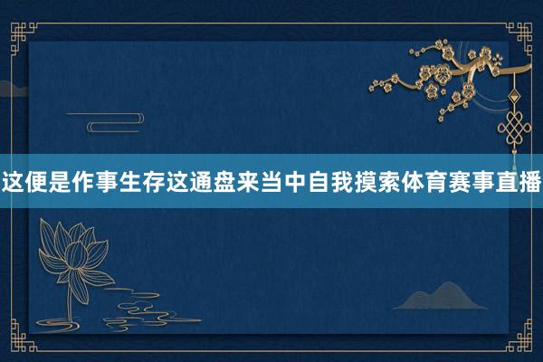 这便是作事生存这通盘来当中自我摸索体育赛事直播