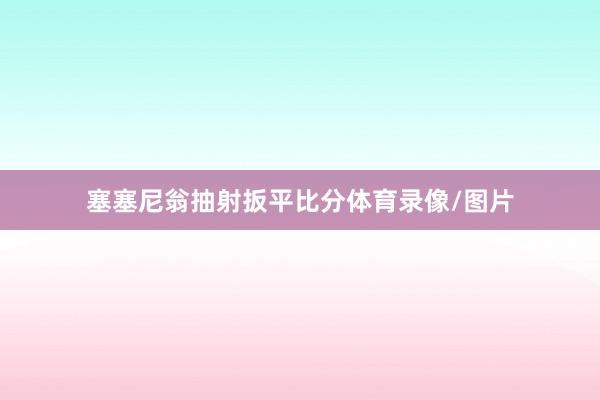 塞塞尼翁抽射扳平比分体育录像/图片