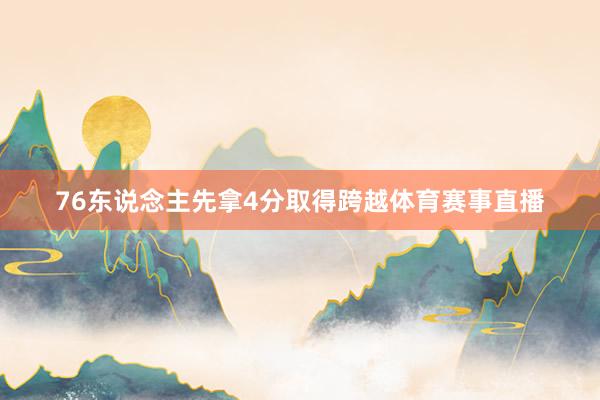 76东说念主先拿4分取得跨越体育赛事直播