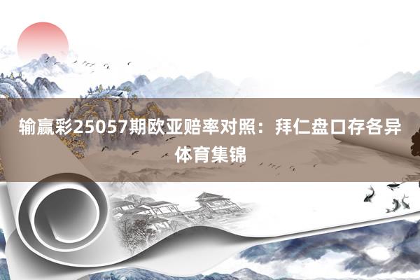 输赢彩25057期欧亚赔率对照:拜仁盘口存各异体育集锦