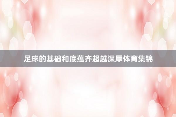 足球的基础和底蕴齐超越深厚体育集锦