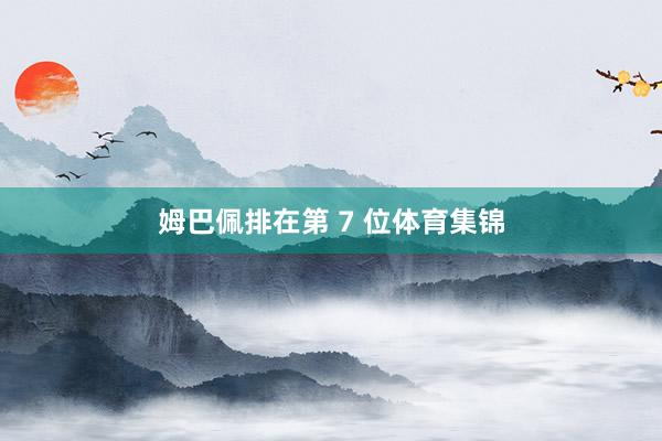 姆巴佩排在第 7 位体育集锦