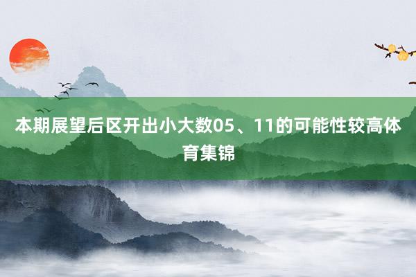 本期展望后区开出小大数05、11的可能性较高体育集锦